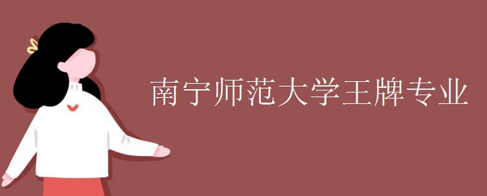 科普成都大學王牌專(zhuan) 業(ye) 及南寧師範大學王牌專(zhuan) 業(ye) 
